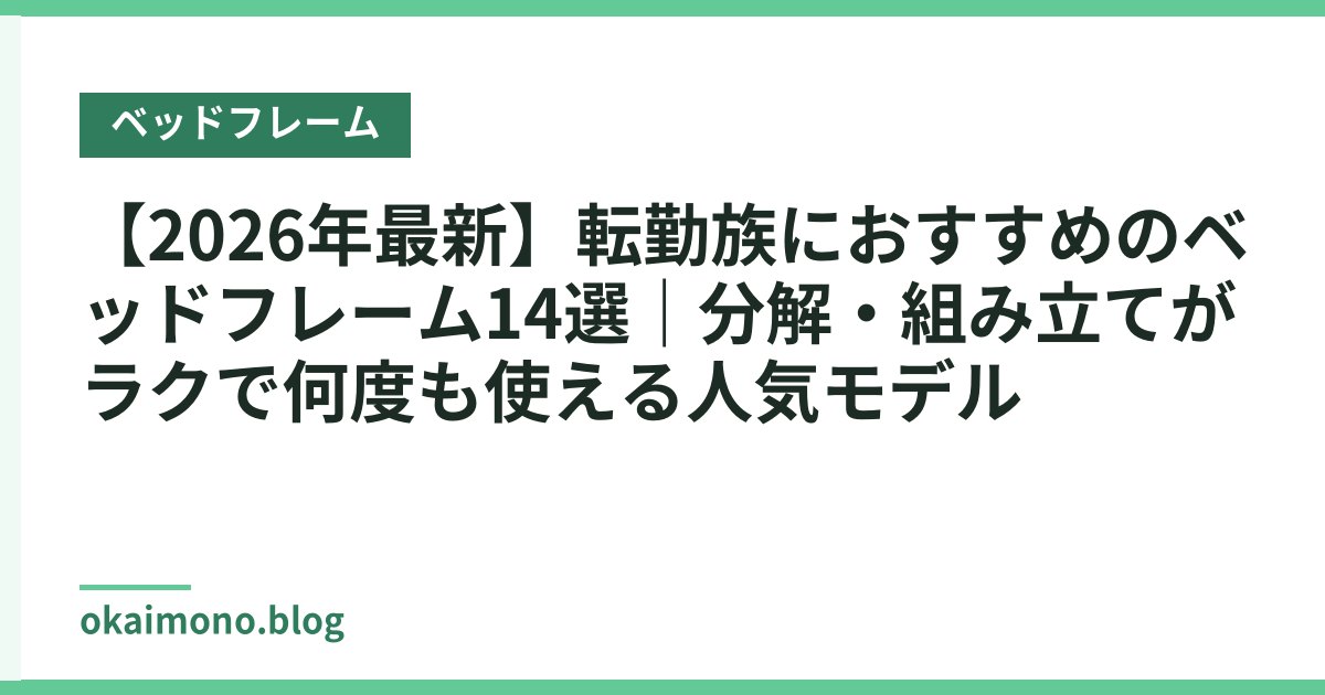 【2026年最新】転勤族におすすめのベッドフレーム14選｜分解・組み立てがラクで何度も使える人気モデル