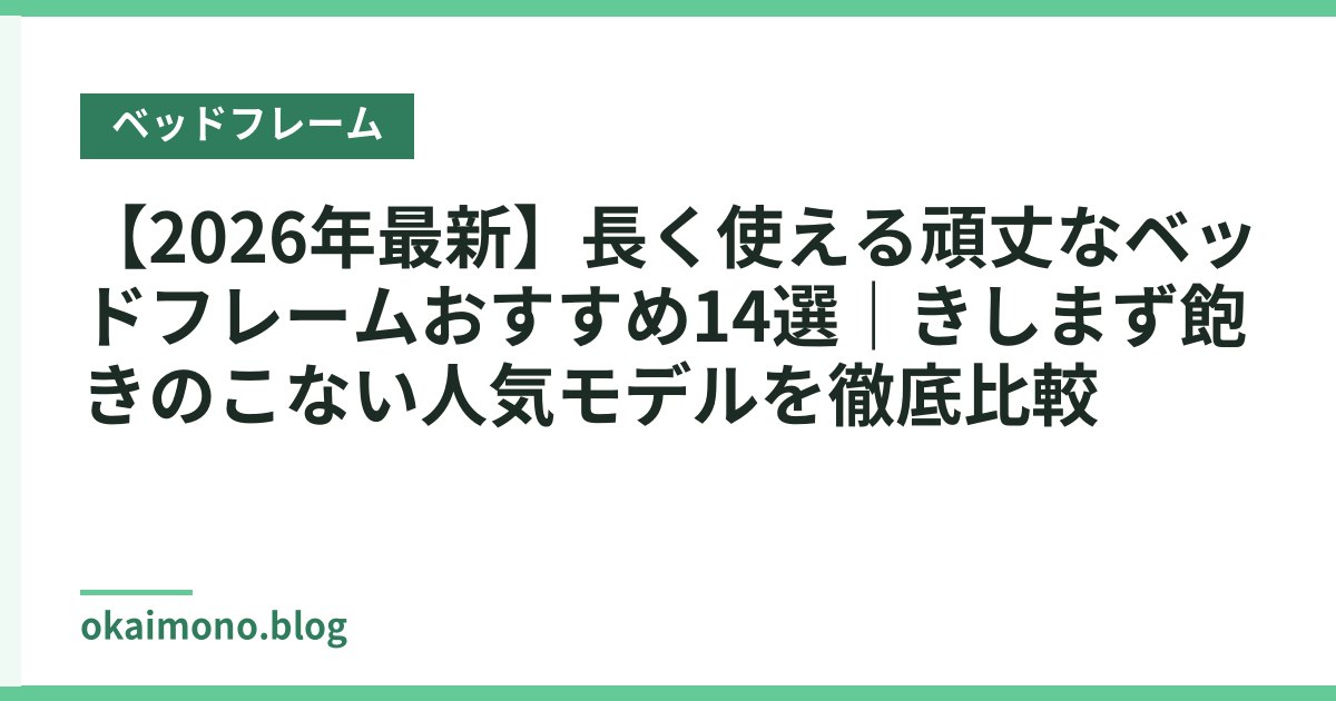 【2026年最新】長く使える頑丈なベッドフレームおすすめ14選｜きしまず飽きのこない人気モデルを徹底比較