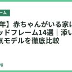 【2026年】赤ちゃんがいる家におすすめのベッドフレーム14選｜添い寝も安心な人気モデルを徹底比較