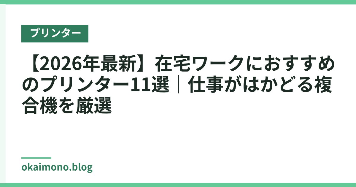 【2026年最新】在宅ワークにおすすめのプリンター11選｜仕事がはかどる複合機を厳選