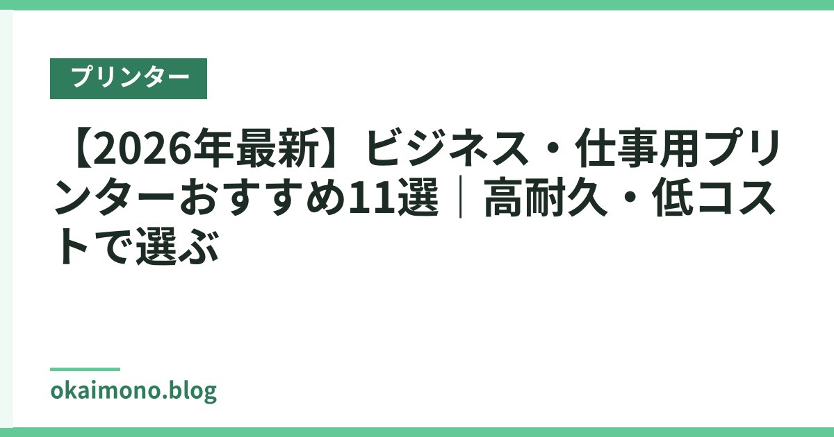 【2026年最新】ビジネス・仕事用プリンターおすすめ11選｜高耐久・低コストで選ぶ