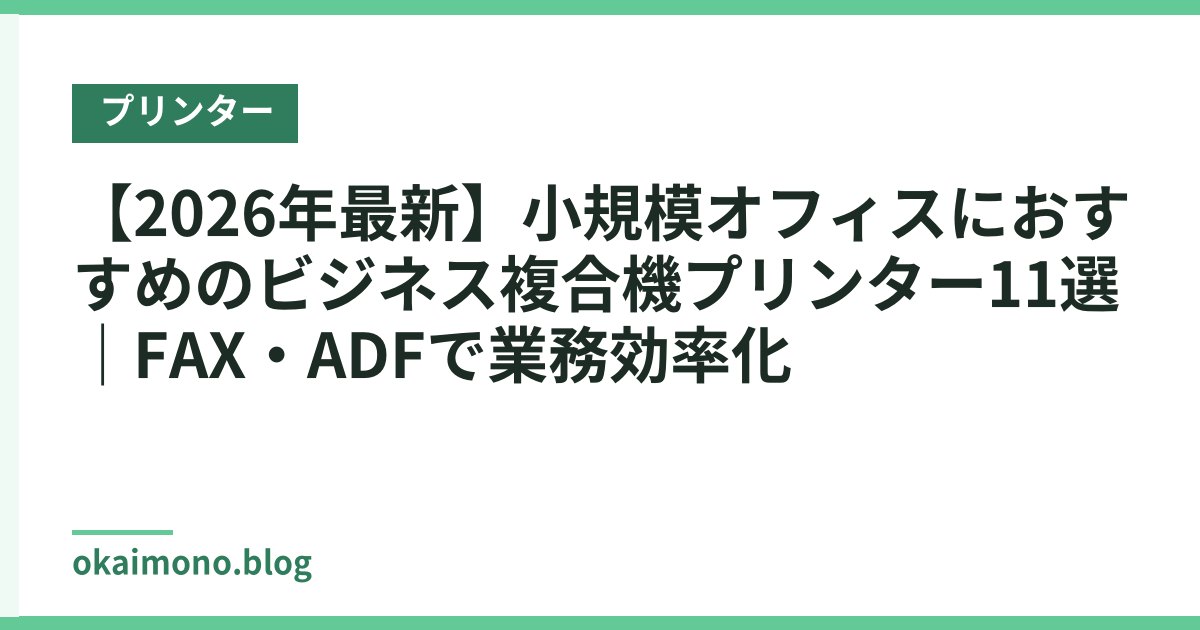【2026年最新】小規模オフィスにおすすめのビジネス複合機プリンター11選｜FAX・ADFで業務効率化