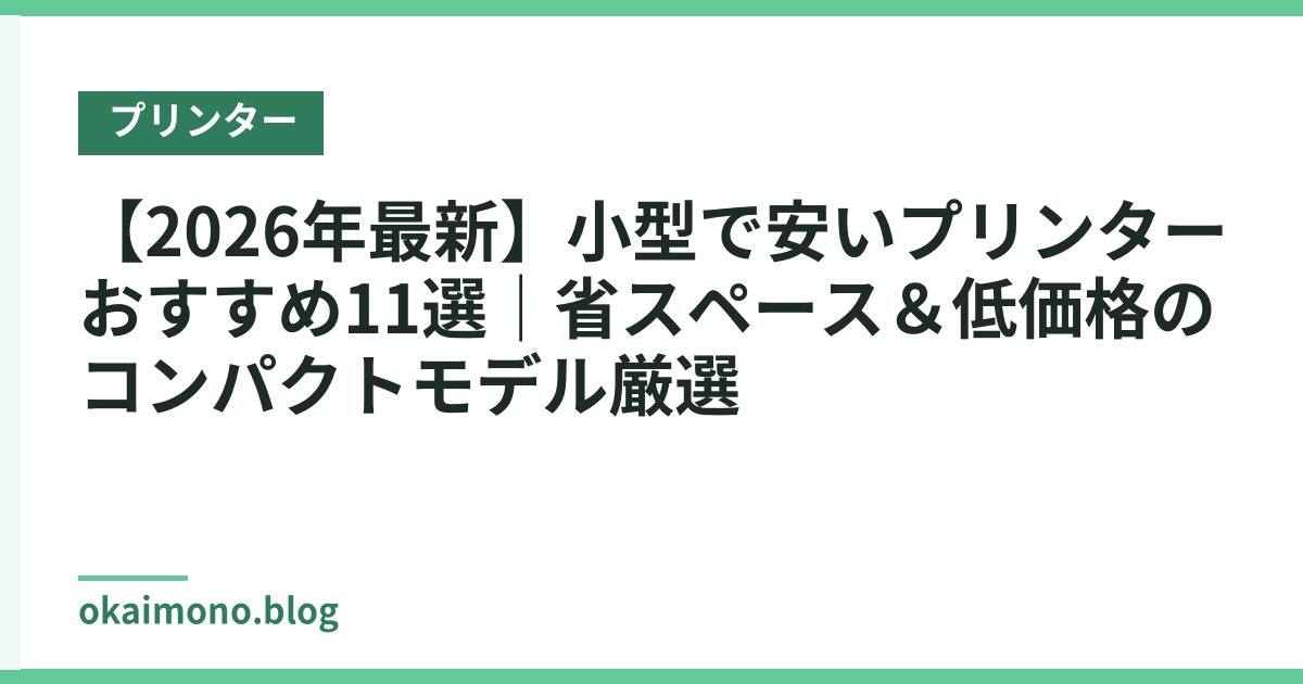 【2026年最新】小型で安いプリンターおすすめ11選｜省スペース＆低価格のコンパクトモデル厳選