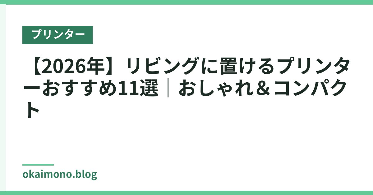 【2026年】リビングに置けるプリンターおすすめ11選｜おしゃれ＆コンパクト