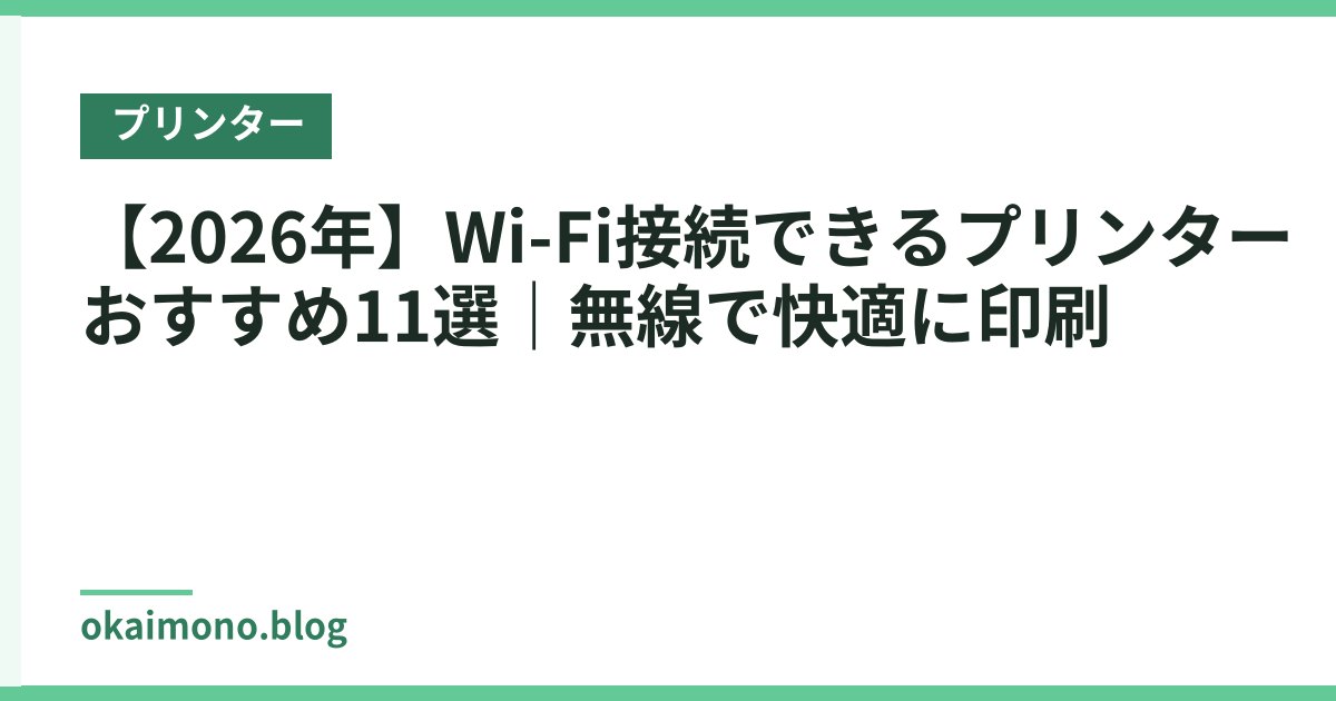 【2026年】Wi-Fi接続できるプリンターおすすめ11選｜無線で快適に印刷