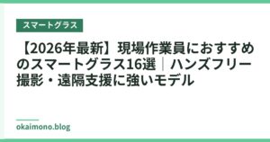 【2026年最新】現場作業員におすすめのスマートグラス16選｜ハンズフリー撮影・遠隔支援に強いモデル
