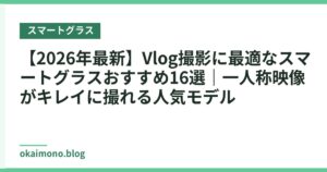 【2026年最新】Vlog撮影に最適なスマートグラスおすすめ16選｜一人称映像がキレイに撮れる人気モデル