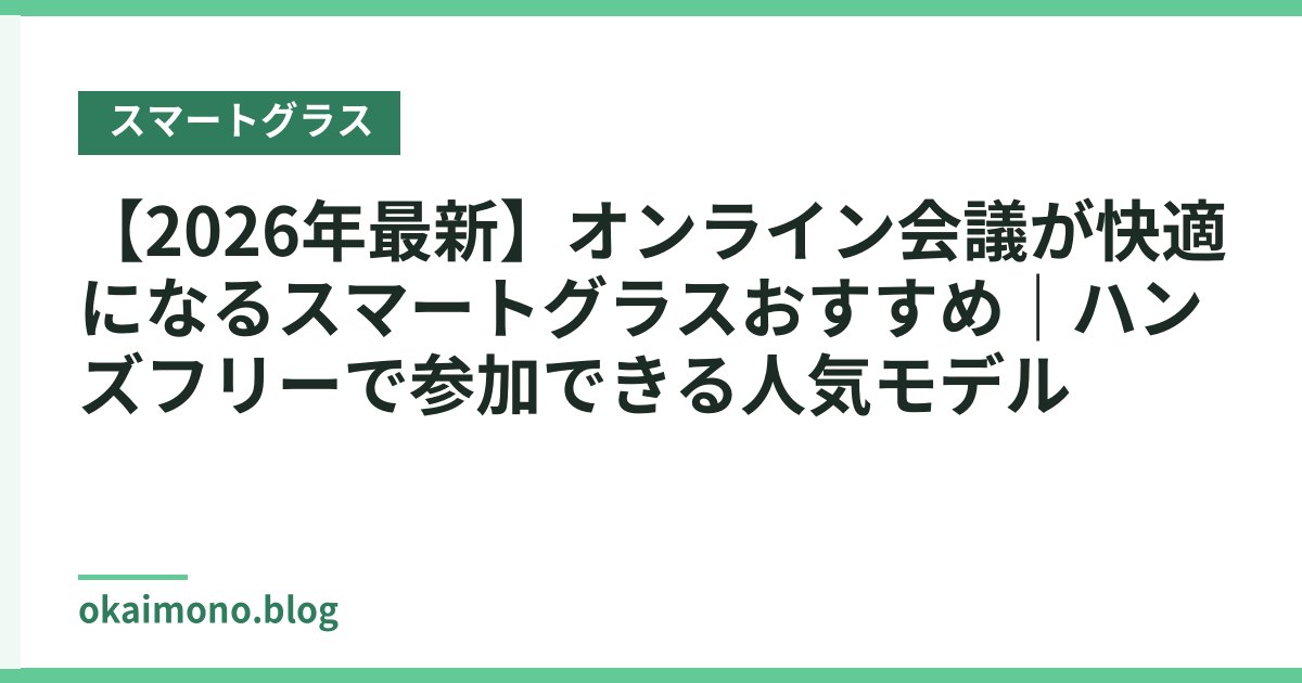 【2026年最新】オンライン会議が快適になるスマートグラスおすすめ｜ハンズフリーで参加できる人気モデル
