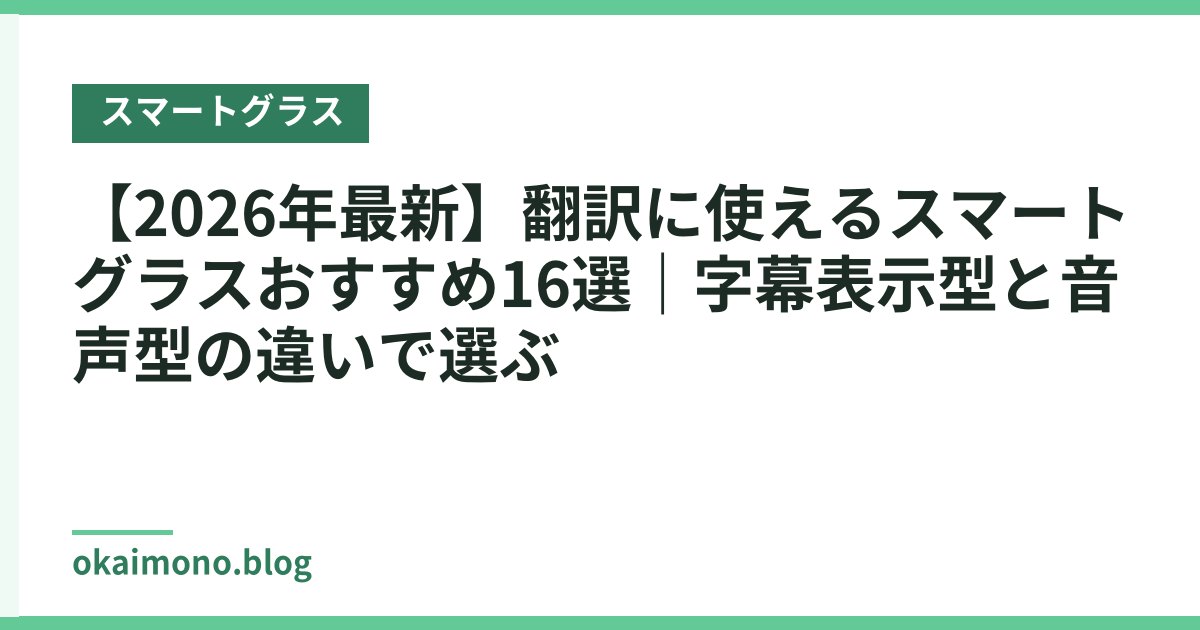 【2026年最新】翻訳に使えるスマートグラスおすすめ16選｜字幕表示型と音声型の違いで選ぶ