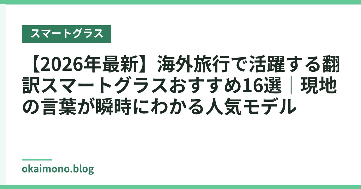 【2026年最新】海外旅行で活躍する翻訳スマートグラスおすすめ16選｜現地の言葉が瞬時にわかる人気モデル