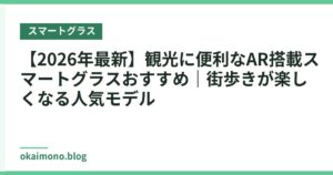 【2026年最新】観光に便利なAR搭載スマートグラスおすすめ｜街歩きが楽しくなる人気モデル