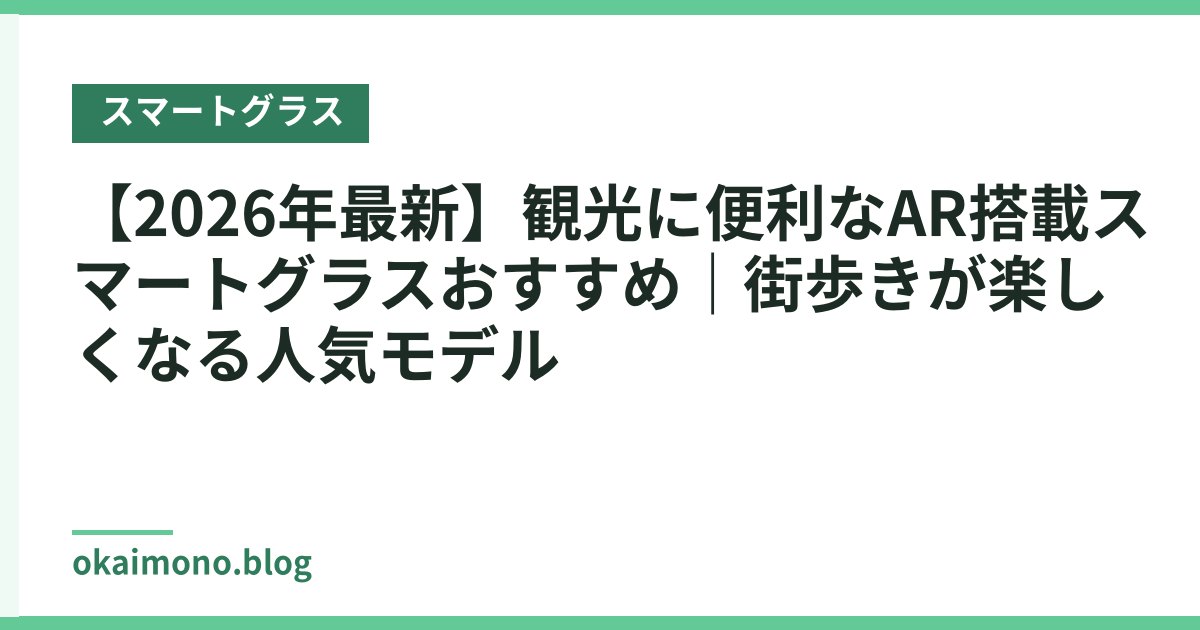 【2026年最新】観光に便利なAR搭載スマートグラスおすすめ｜街歩きが楽しくなる人気モデル