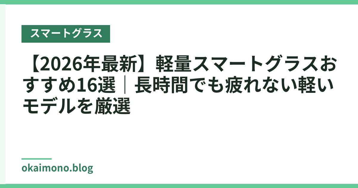 【2026年最新】軽量スマートグラスおすすめ16選｜長時間でも疲れない軽いモデルを厳選