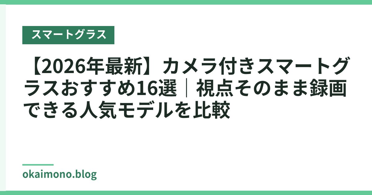 【2026年最新】カメラ付きスマートグラスおすすめ16選｜視点そのまま録画できる人気モデルを比較