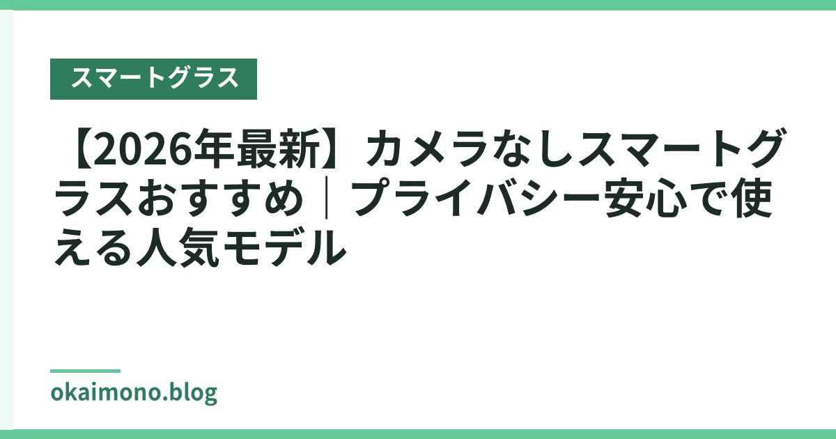 【2026年最新】カメラなしスマートグラスおすすめ｜プライバシー安心で使える人気モデル