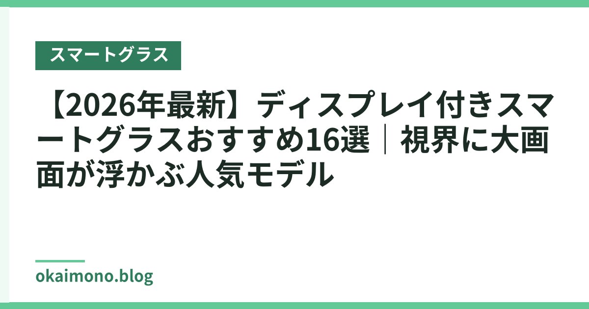 【2026年最新】ディスプレイ付きスマートグラスおすすめ16選｜視界に大画面が浮かぶ人気モデル