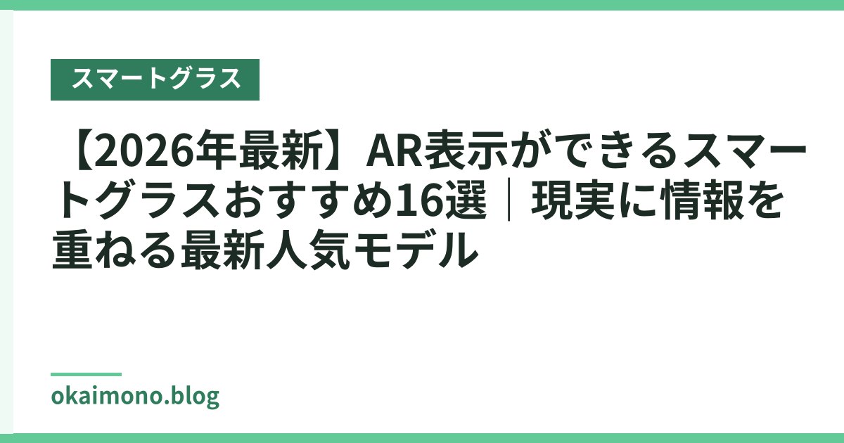 【2026年最新】AR表示ができるスマートグラスおすすめ16選｜現実に情報を重ねる最新人気モデル