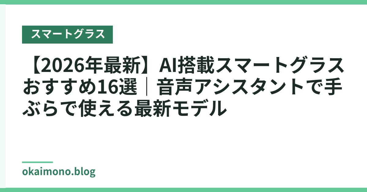【2026年最新】AI搭載スマートグラスおすすめ16選｜音声アシスタントで手ぶらで使える最新モデル