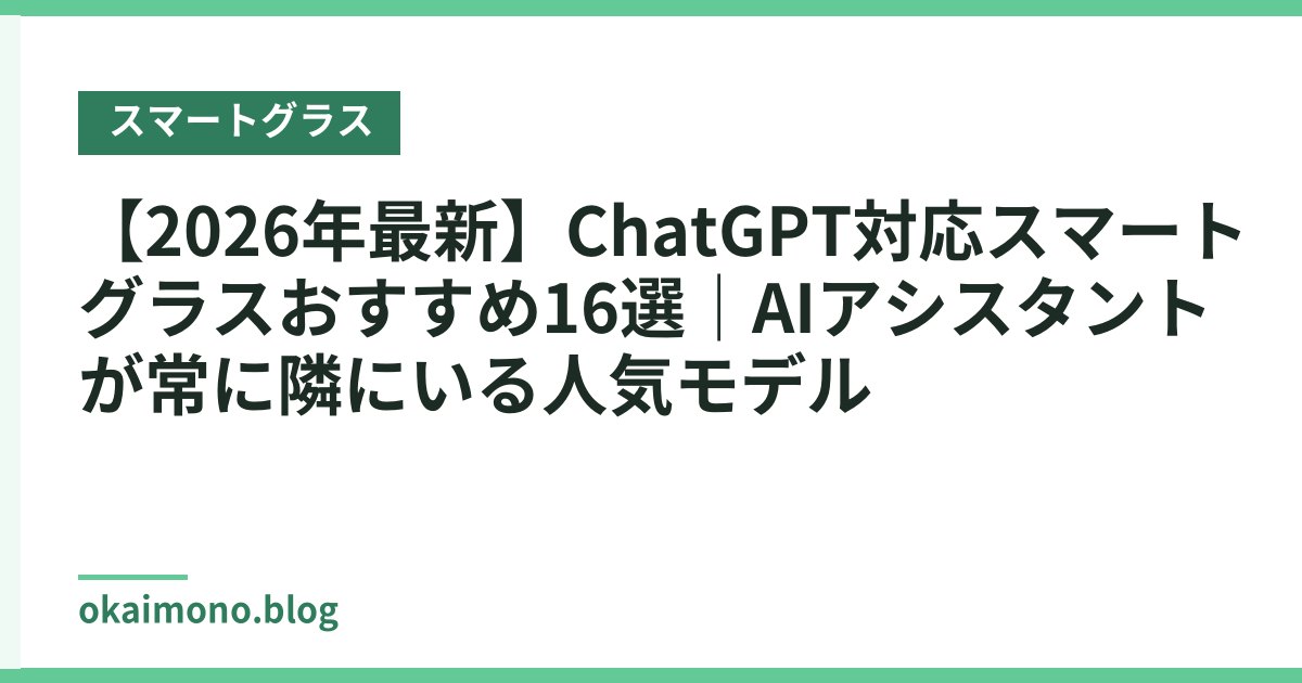 【2026年最新】ChatGPT対応スマートグラスおすすめ16選｜AIアシスタントが常に隣にいる人気モデル