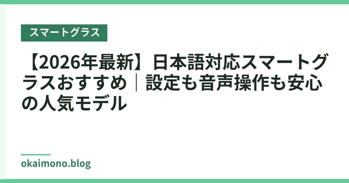【2026年最新】日本語対応スマートグラスおすすめ｜設定も音声操作も安心の人気モデル