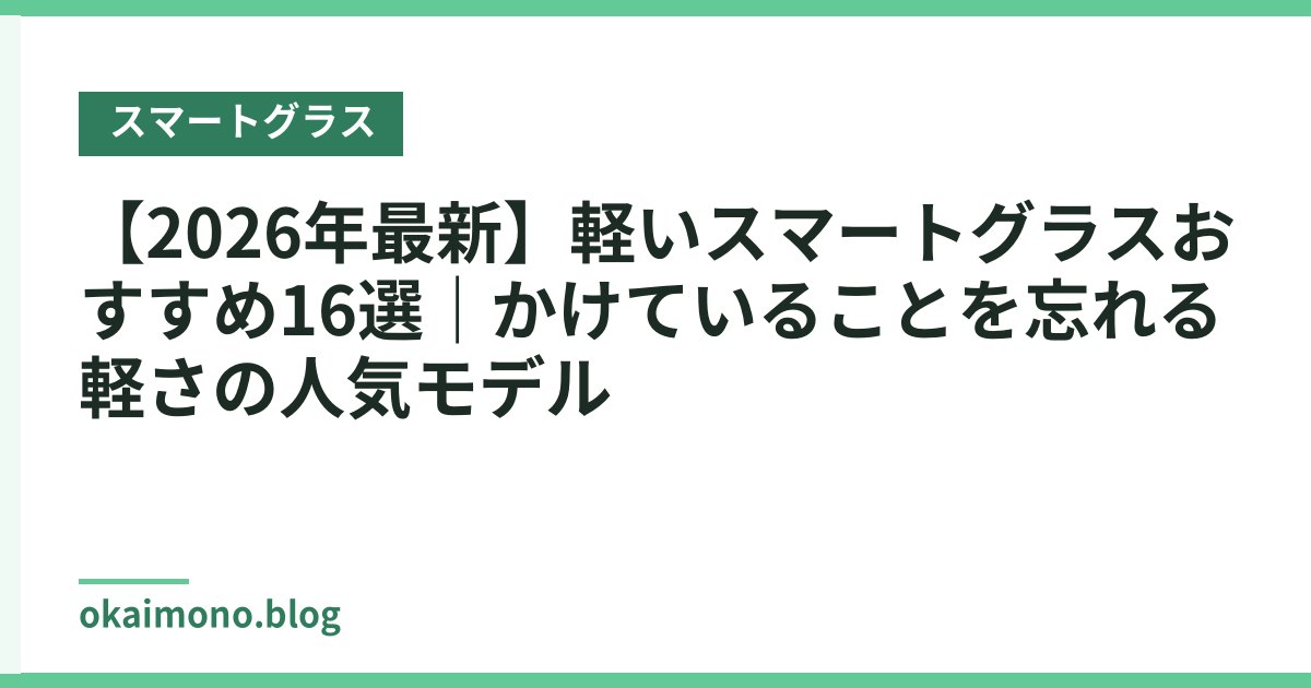 【2026年最新】軽いスマートグラスおすすめ16選｜かけていることを忘れる軽さの人気モデル