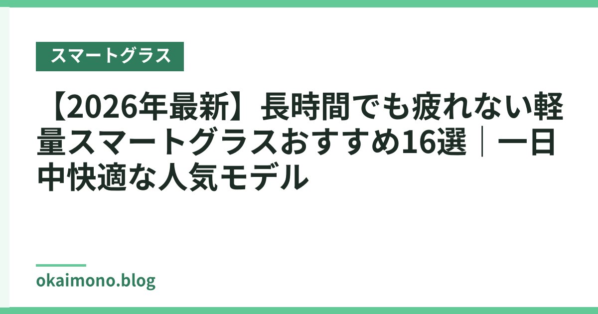【2026年最新】長時間でも疲れない軽量スマートグラスおすすめ16選｜一日中快適な人気モデル