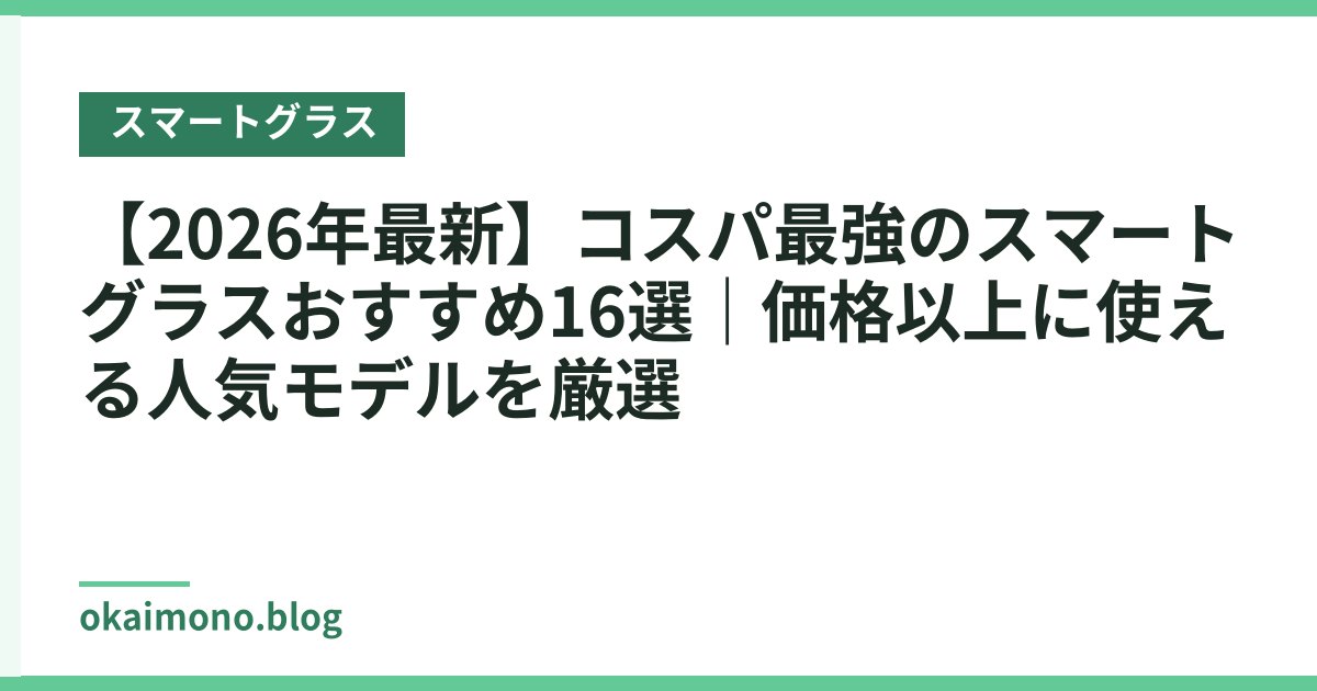【2026年最新】コスパ最強のスマートグラスおすすめ16選｜価格以上に使える人気モデルを厳選