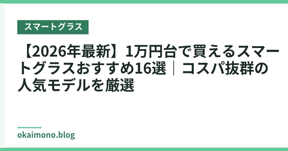 【2026年最新】1万円台で買えるスマートグラスおすすめ16選｜コスパ抜群の人気モデルを厳選
