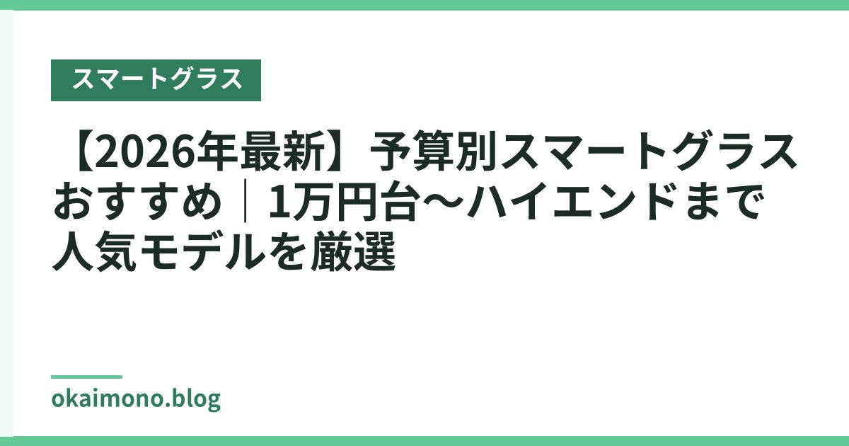 【2026年最新】予算別スマートグラスおすすめ｜1万円台〜ハイエンドまで人気モデルを厳選