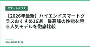 【2026年最新】ハイエンドスマートグラスおすすめ16選｜最高峰の性能を誇る人気モデルを徹底比較