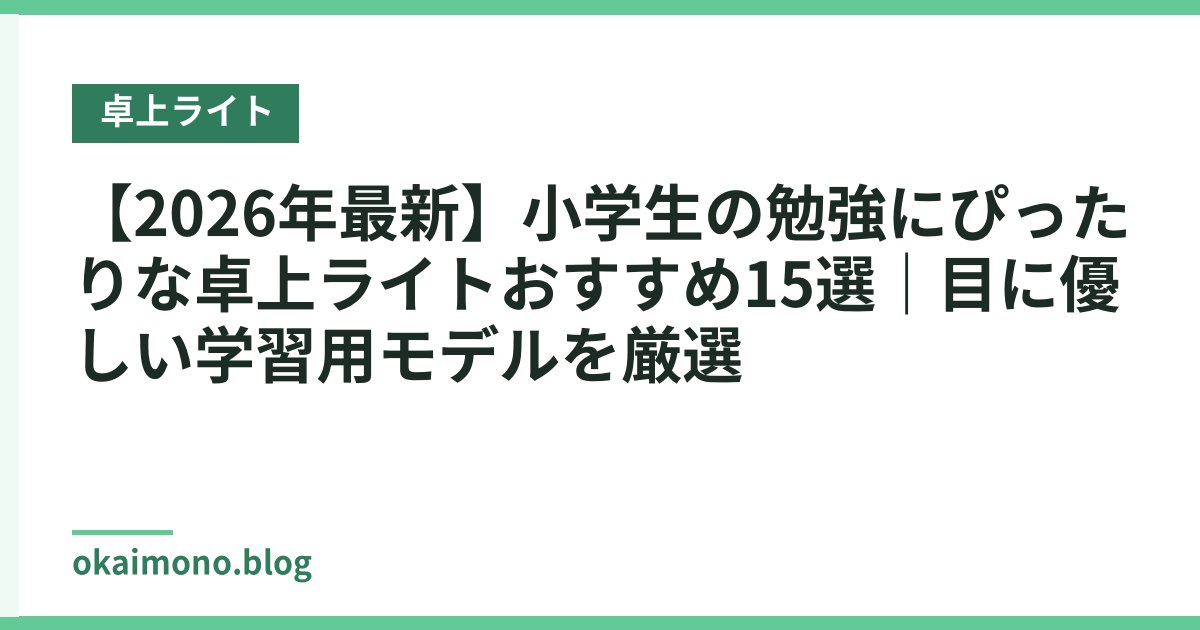 【2026年最新】小学生の勉強にぴったりな卓上ライトおすすめ15選｜目に優しい学習用モデルを厳選