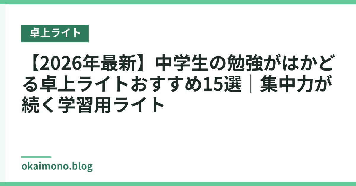 【2026年最新】中学生の勉強がはかどる卓上ライトおすすめ15選｜集中力が続く学習用ライト