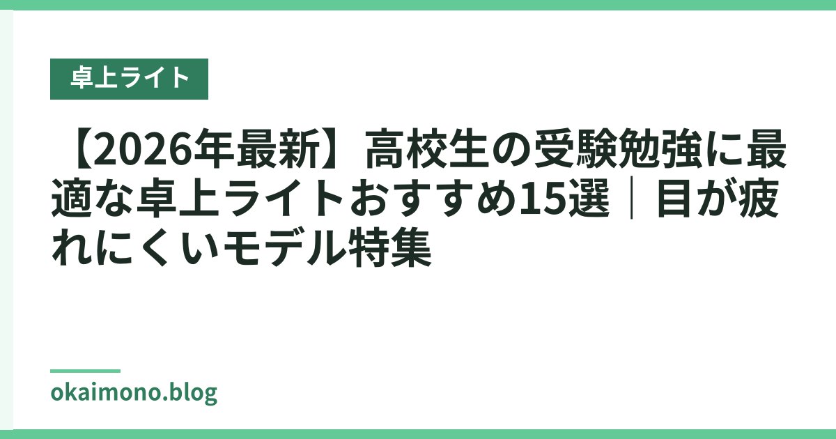 【2026年最新】高校生の受験勉強に最適な卓上ライトおすすめ15選｜目が疲れにくいモデル特集