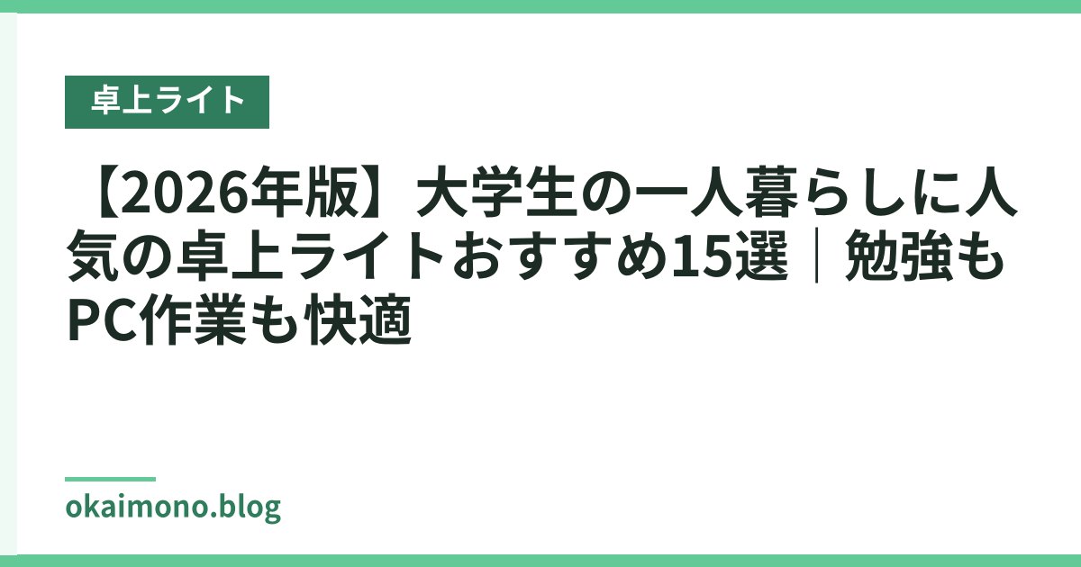 【2026年版】大学生の一人暮らしに人気の卓上ライトおすすめ15選｜勉強もPC作業も快適