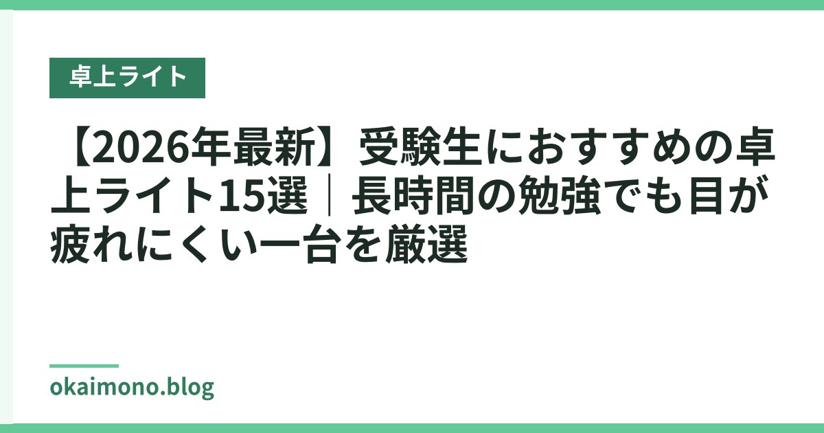 【2026年最新】受験生におすすめの卓上ライト15選｜長時間の勉強でも目が疲れにくい一台を厳選