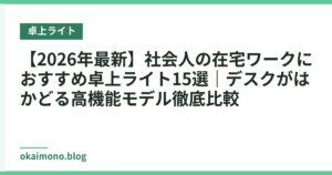 【2026年最新】社会人の在宅ワークにおすすめ卓上ライト15選｜デスクがはかどる高機能モデル徹底比較