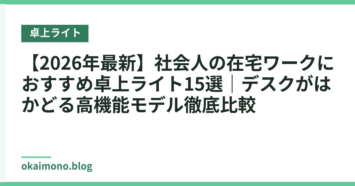 【2026年最新】社会人の在宅ワークにおすすめ卓上ライト15選｜デスクがはかどる高機能モデル徹底比較