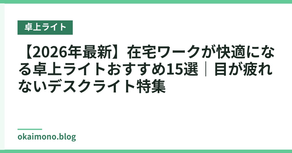 【2026年最新】在宅ワークが快適になる卓上ライトおすすめ15選｜目が疲れないデスクライト特集