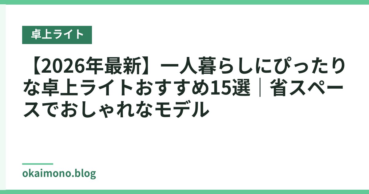 【2026年最新】一人暮らしにぴったりな卓上ライトおすすめ15選｜省スペースでおしゃれなモデル