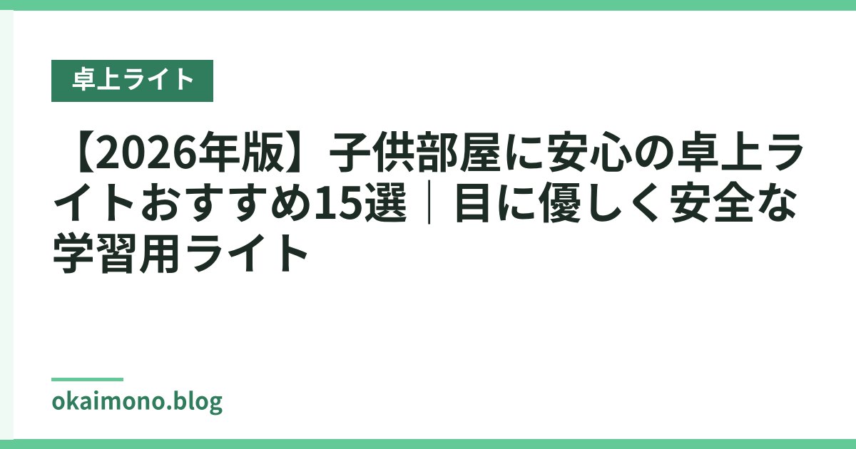 【2026年版】子供部屋に安心の卓上ライトおすすめ15選｜目に優しく安全な学習用ライト