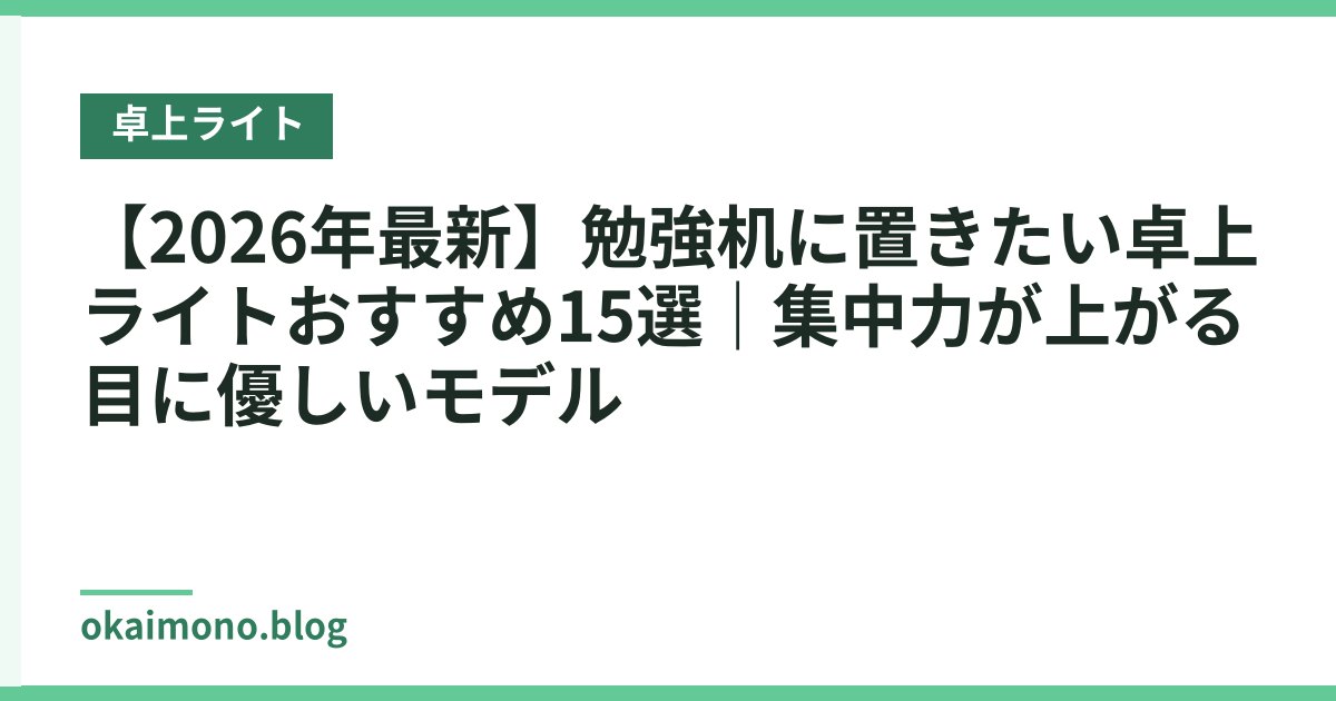 【2026年最新】勉強机に置きたい卓上ライトおすすめ15選｜集中力が上がる目に優しいモデル