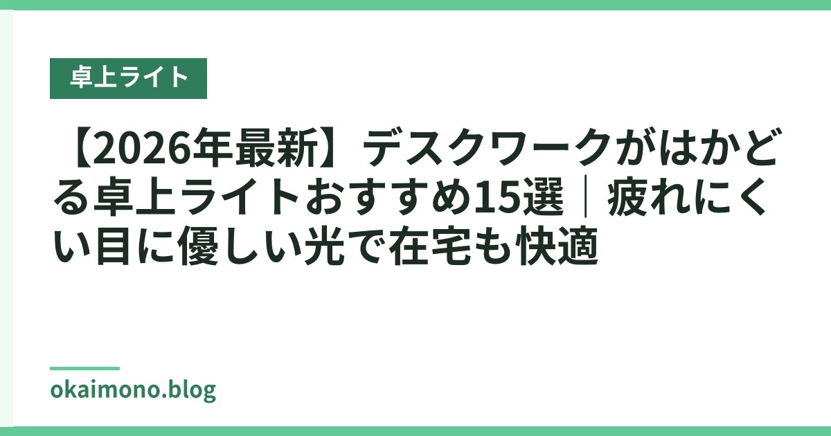 【2026年最新】デスクワークがはかどる卓上ライトおすすめ15選｜疲れにくい目に優しい光で在宅も快適
