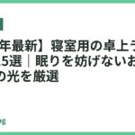 【2026年最新】寝室用の卓上ライトおすすめ15選｜眠りを妨げないおしゃれな癒しの光を厳選