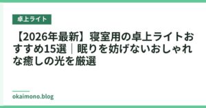 【2026年最新】寝室用の卓上ライトおすすめ15選｜眠りを妨げないおしゃれな癒しの光を厳選