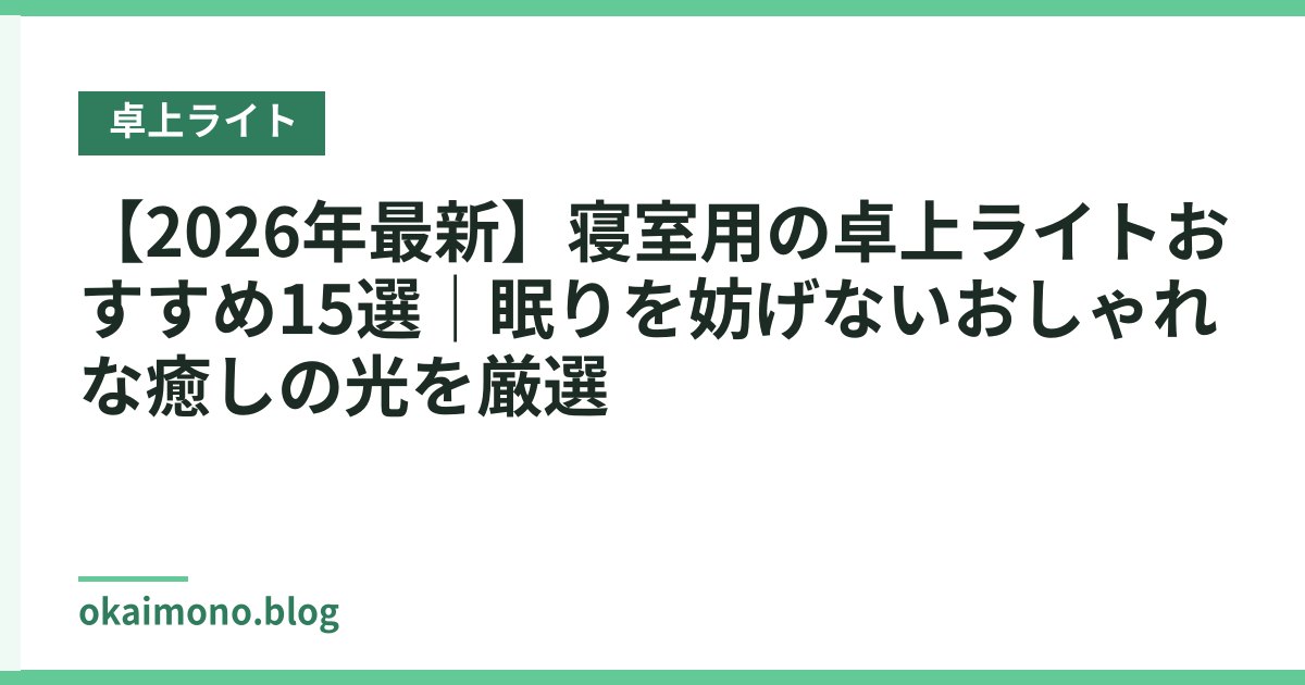【2026年最新】寝室用の卓上ライトおすすめ15選｜眠りを妨げないおしゃれな癒しの光を厳選