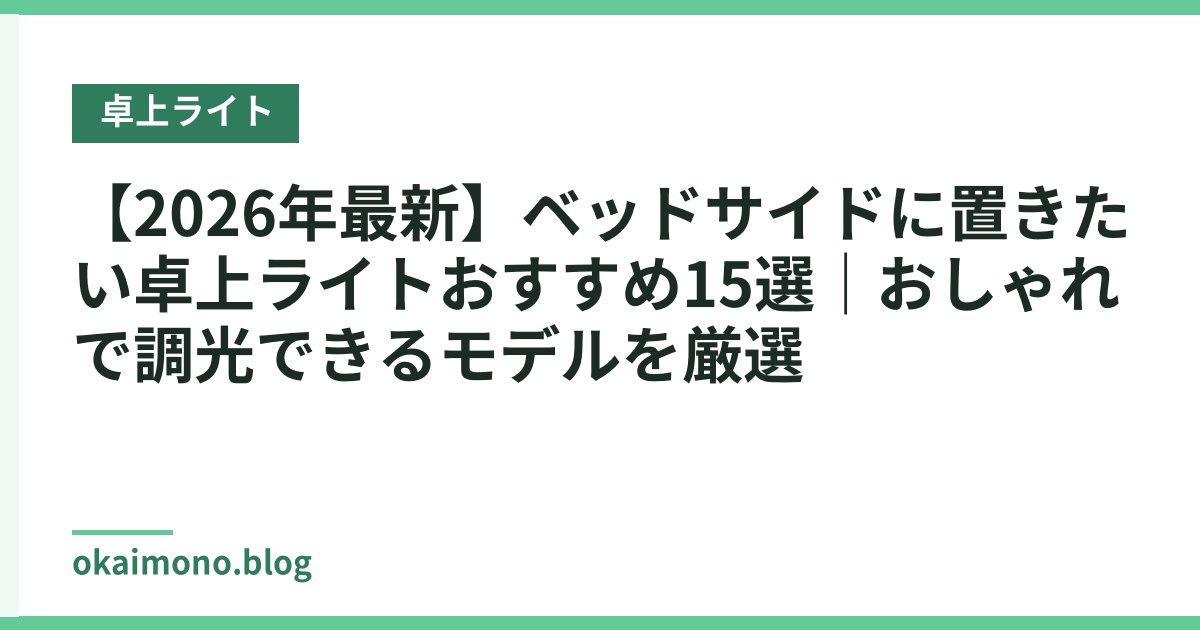 【2026年最新】ベッドサイドに置きたい卓上ライトおすすめ15選｜おしゃれで調光できるモデルを厳選