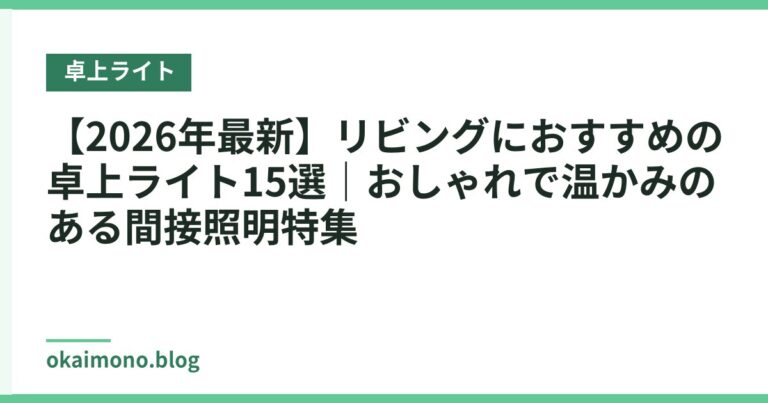 【2026年最新】リビングにおすすめの卓上ライト15選｜おしゃれで温かみのある間接照明特集