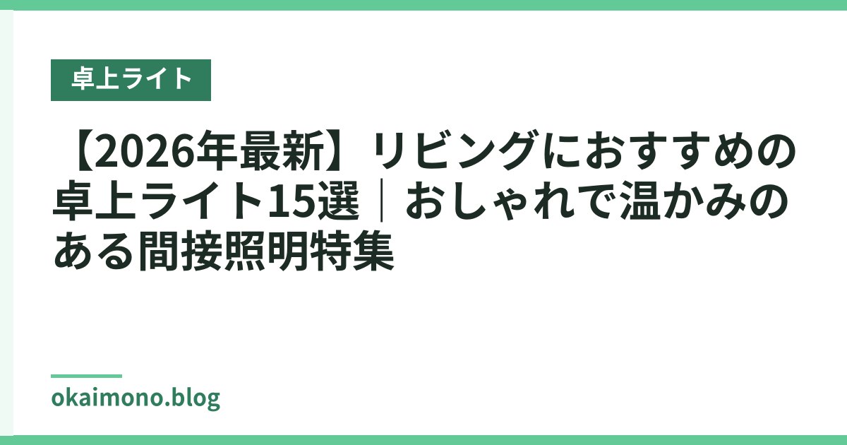 【2026年最新】リビングにおすすめの卓上ライト15選｜おしゃれで温かみのある間接照明特集