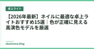 【2026年最新】ネイルに最適な卓上ライトおすすめ15選｜色が正確に見える高演色モデルを厳選