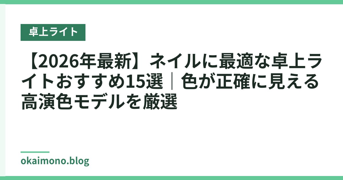 【2026年最新】ネイルに最適な卓上ライトおすすめ15選｜色が正確に見える高演色モデルを厳選